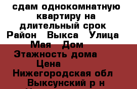 сдам однокомнатную квартиру на длительный срок › Район ­ Выкса › Улица ­ 1 Мая › Дом ­ 30 › Этажность дома ­ 9 › Цена ­ 6 500 - Нижегородская обл., Выксунский р-н Недвижимость » Квартиры аренда   . Нижегородская обл.